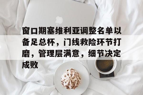 最齐全的PG电子试玩-窗口期塞维利亚调整名单以备足总杯，门线救险环节打磨，管理层满意，细节决定成败-最齐全的PG电子试玩